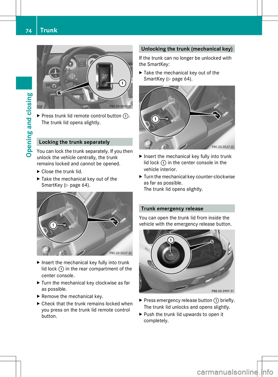 MERCEDES-BENZ SLS AMG ROADSTER 2014 Manual PDF X
Press trunk lid remote control button :.
The trunk lid opens slightly. Locking the trunk separately
You can lock the trunk separately. If you then
unlock the vehicle centrally, the trunk
remains loc