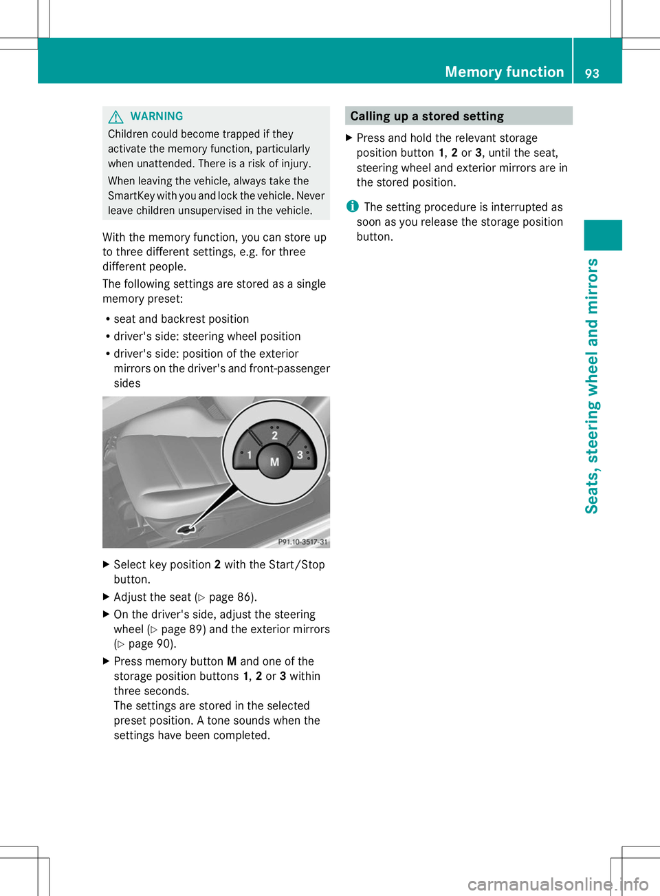 MERCEDES-BENZ SLS AMG ROADSTER 2014  Owners Manual G
WARNING
Children could become trapped if they
activate the memory function, particularly
when unattended. There is a risk of injury.
When leaving the vehicle, always take the
SmartKey with you and l