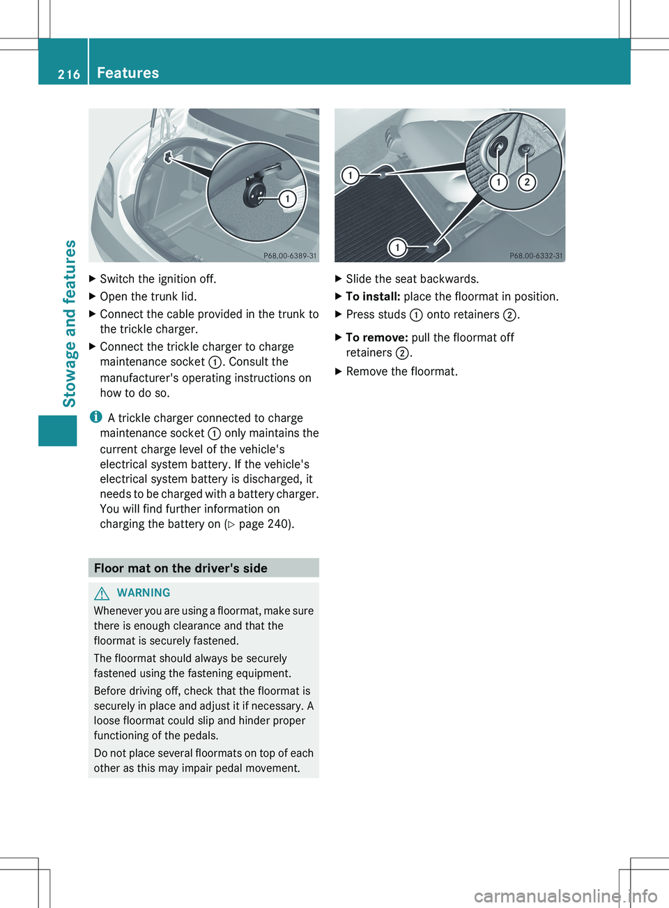 MERCEDES-BENZ SLS AMG ROADSTER 2012  Owners Manual XSwitch the ignition off.XOpen the trunk lid.XConnect the cable provided in the trunk to
the trickle charger.XConnect the trickle charger to charge
maintenance socket  :. Consult the
manufacturer'