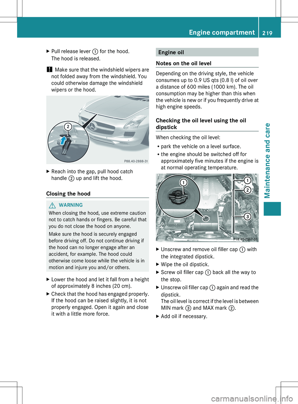 MERCEDES-BENZ SLS AMG ROADSTER 2012  Owners Manual XPull release lever : for the hood.
The hood is released.
!  Make sure that the windshield wipers are
not folded away from the windshield. You
could otherwise damage the windshield
wipers or the hood.