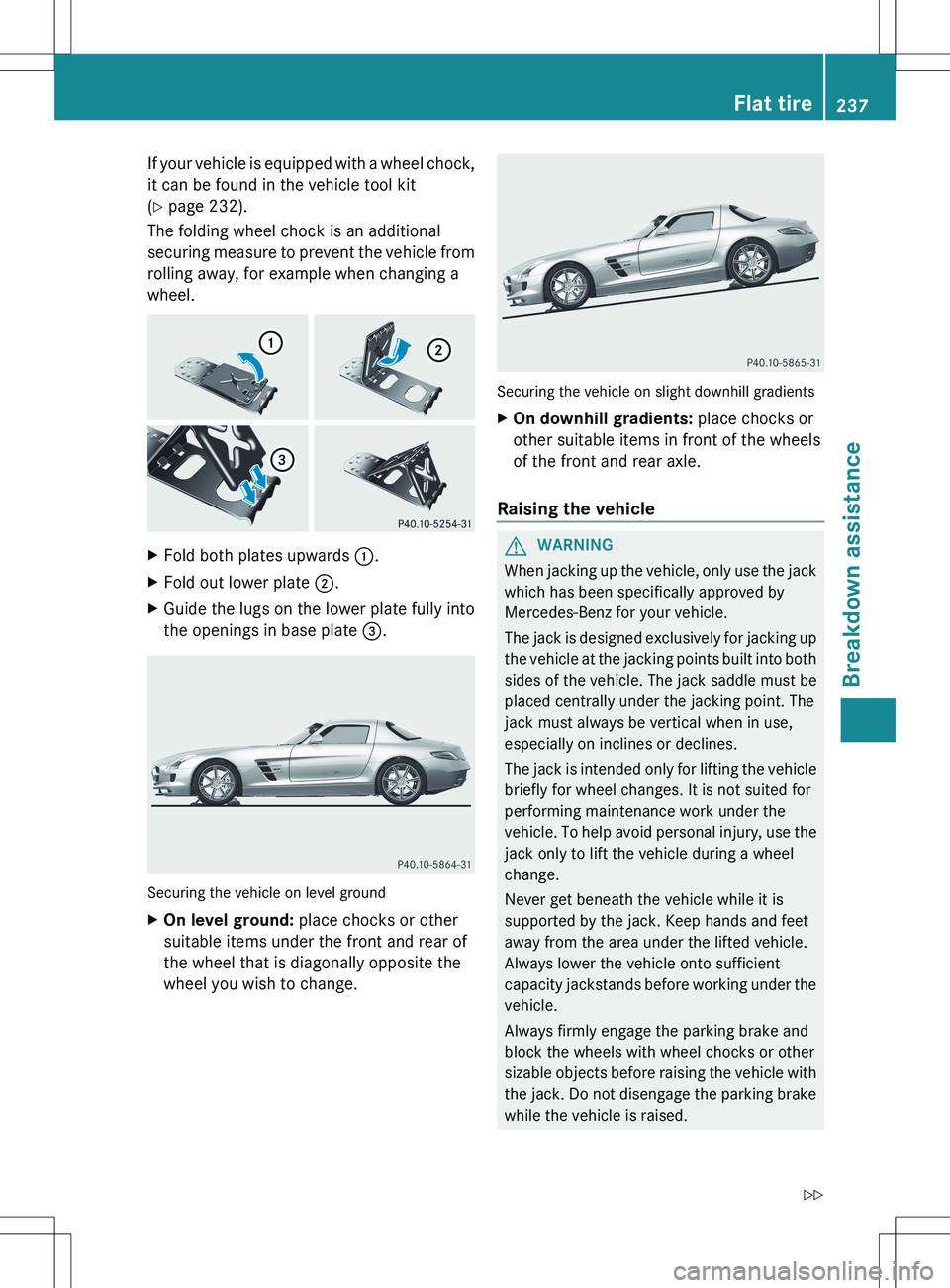 MERCEDES-BENZ SLS AMG ROADSTER 2012  Owners Manual If your vehicle is equipped with a wheel chock,
it can be found in the vehicle tool kit
( Y  page 232).
The folding wheel chock is an additional
securing measure to prevent the vehicle from
rolling aw