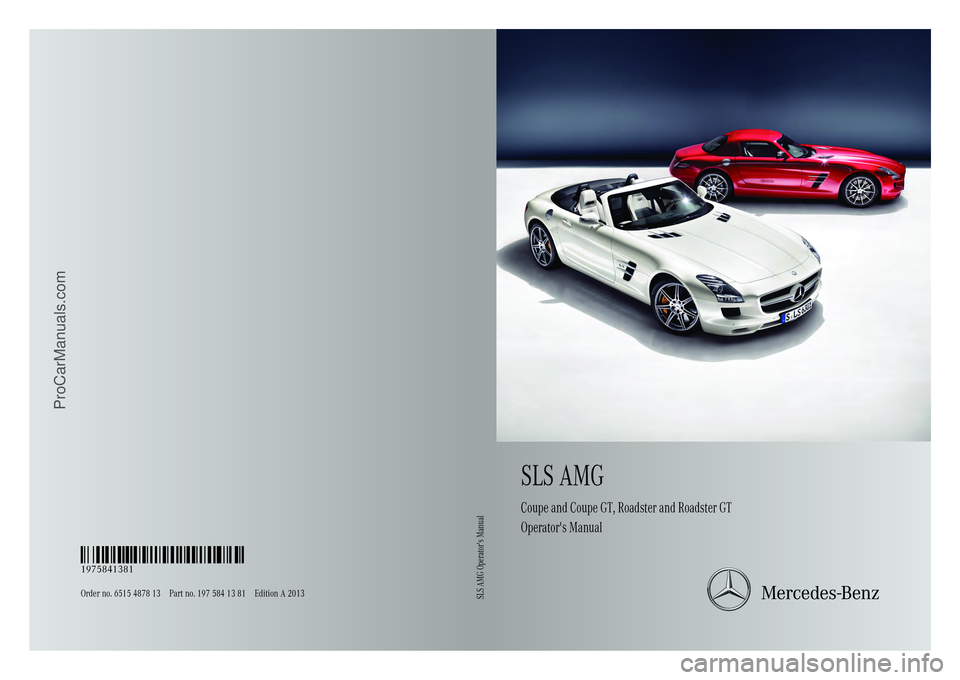 MERCEDES-BENZ SLS-CLASS 2013  Owners Manual SLSAMG
Coupe and Coupe GT, Roadster and Roadster GT
Operator's Manual
Order no. 6515 4878 13 Part no. 197 584 13 81 Edition A 2013 É1975841381xËÍ
1975841381SLS AMG Operator's Manual
ProCarM