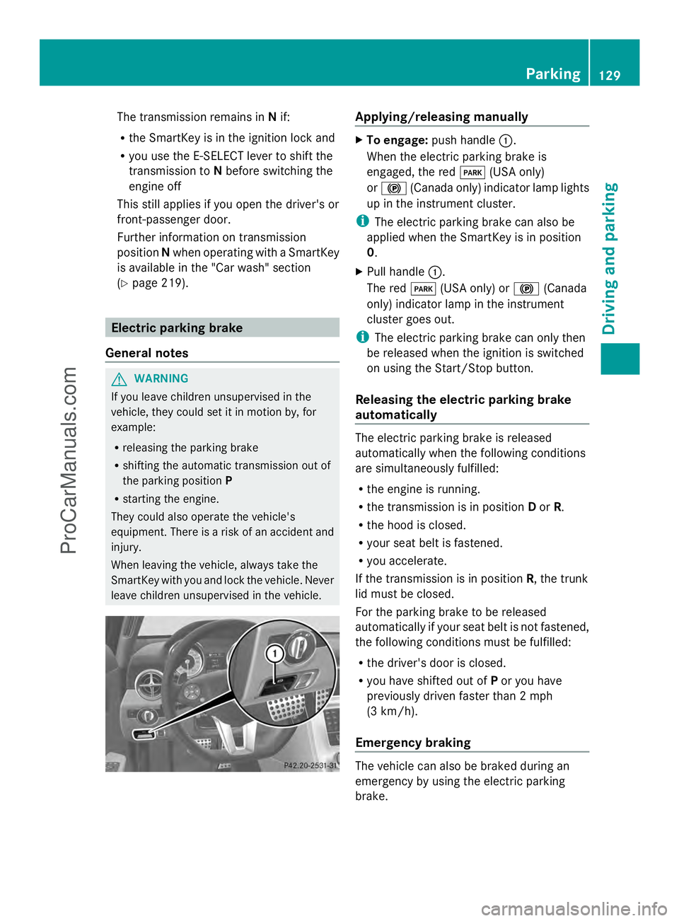 MERCEDES-BENZ SLS-CLASS 2013  Owners Manual The transmission remains in
Nif:
R the SmartKey is in the ignition lock and
R you use the E-SELECT lever to shift the
transmission to Nbefore switching the
engine off
This still applies if you open th