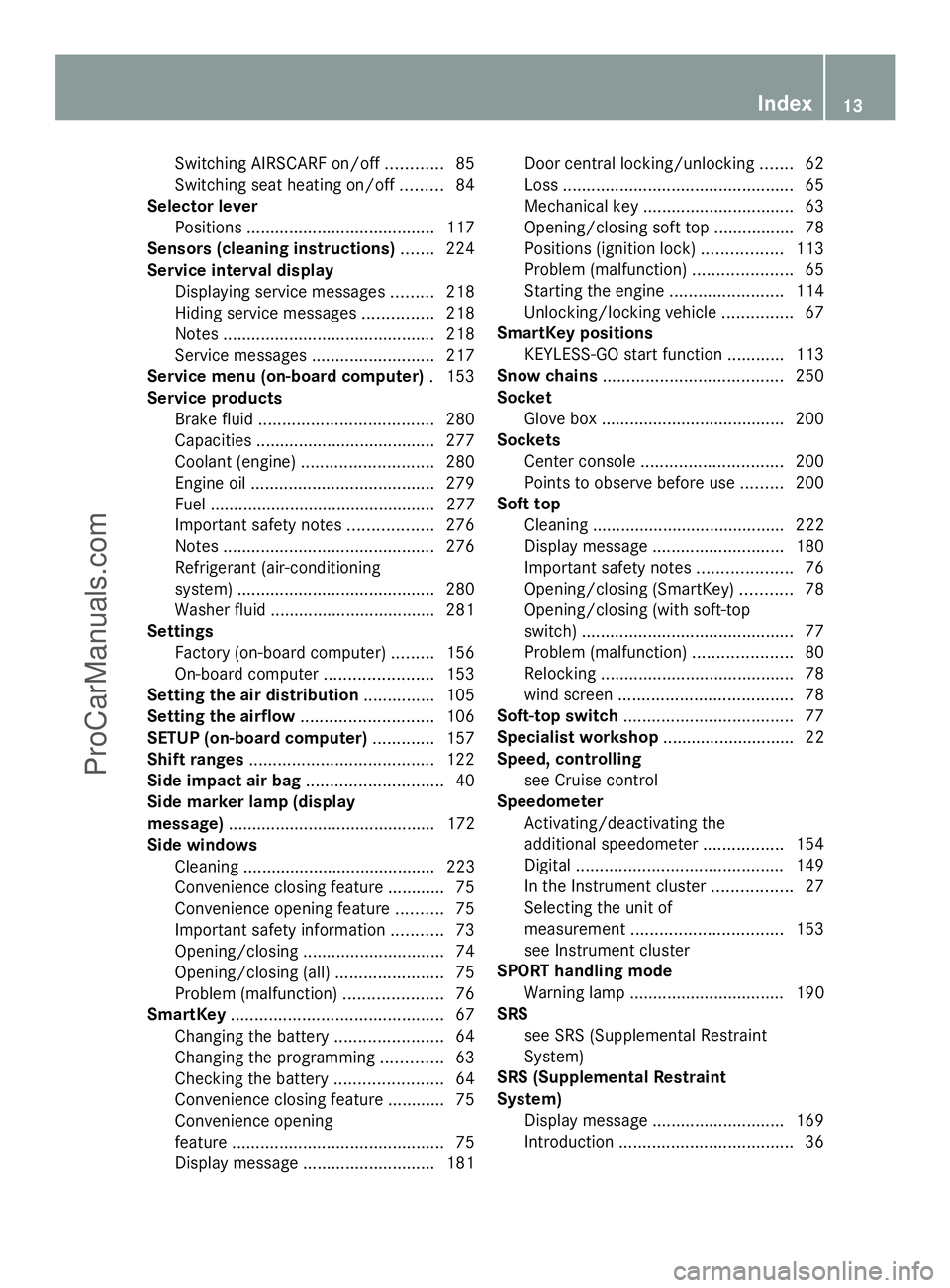 MERCEDES-BENZ SLS-CLASS 2013  Owners Manual Switching AIRSCARF on/of
f............ 85
Switching seat heating on/off .........84
Selector lever
Positions ........................................ 117
Sensors (cleaning instructions) .......224
Ser