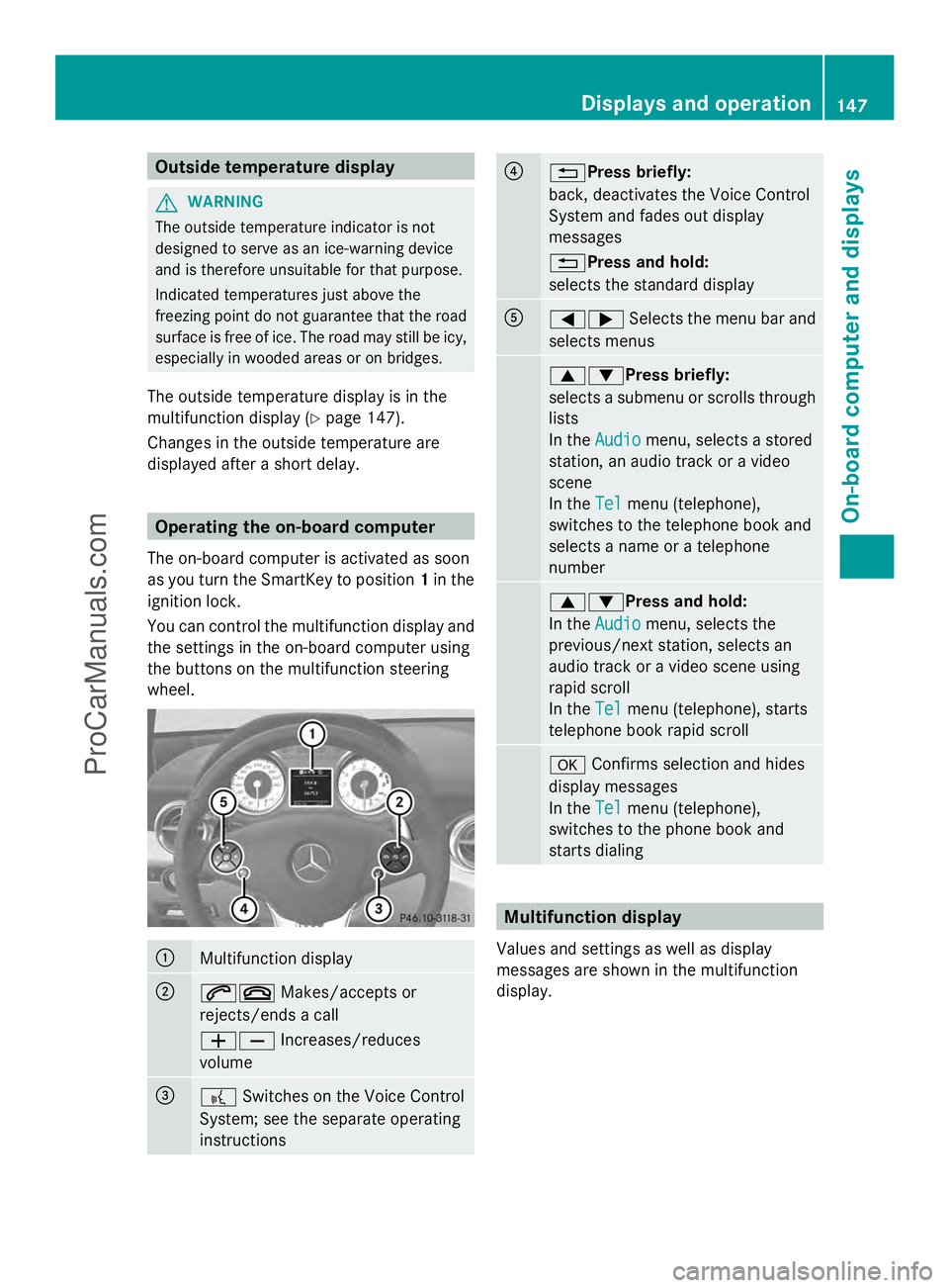 MERCEDES-BENZ SLS-CLASS 2013  Owners Manual Outside temperature display
G
WARNING
The outside temperature indicator is not
designed to serve as an ice-warning device
and is therefore unsuitable for that purpose.
Indicated temperatures just abov