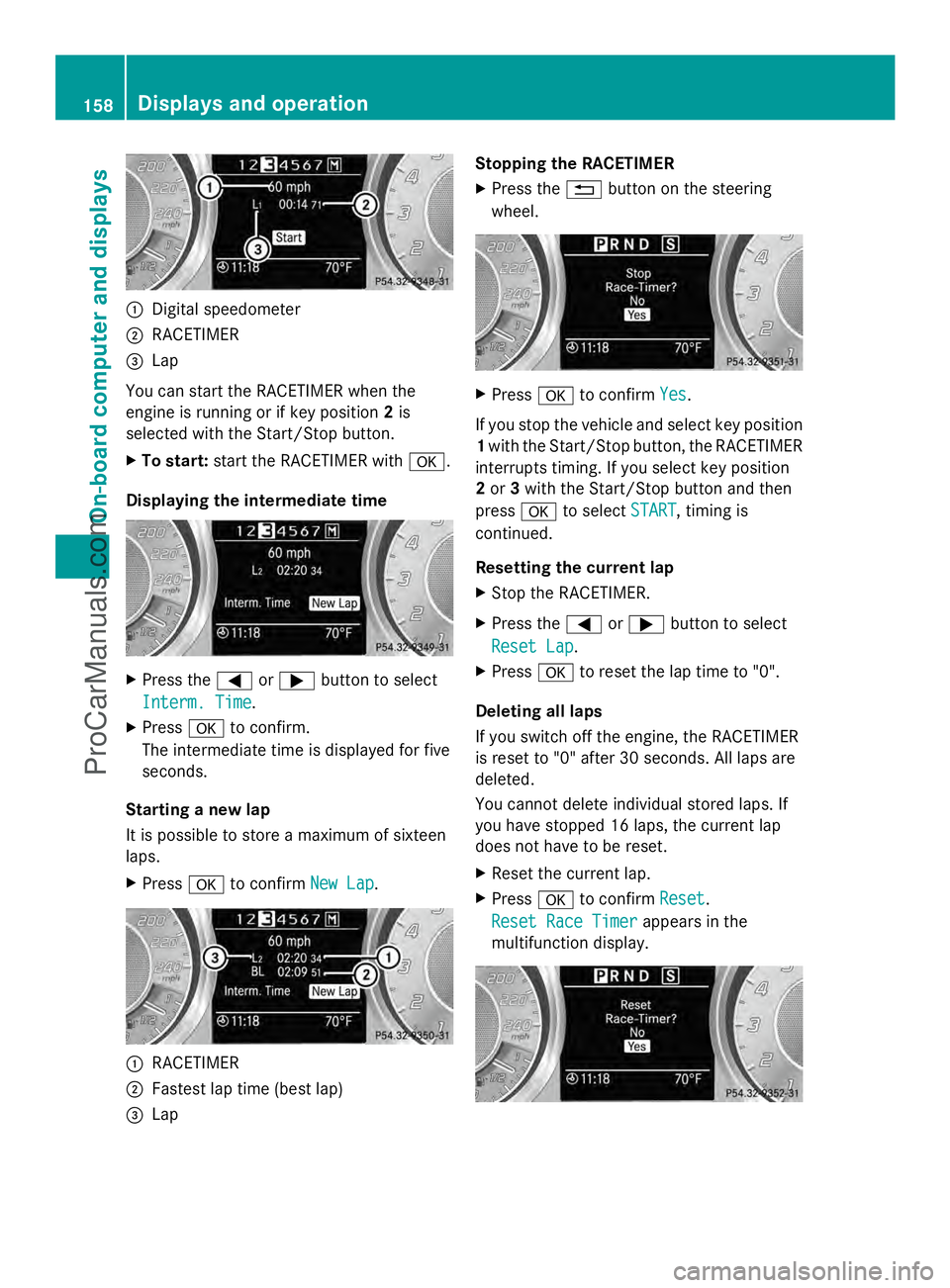 MERCEDES-BENZ SLS-CLASS 2013  Owners Manual :
Digital speedometer
; RACETIMER
= Lap
You can start the RACETIMER when the
engine is running or if key position 2is
selected with the Start/Stop button.
X To start: start the RACETIMER with a.
Displ