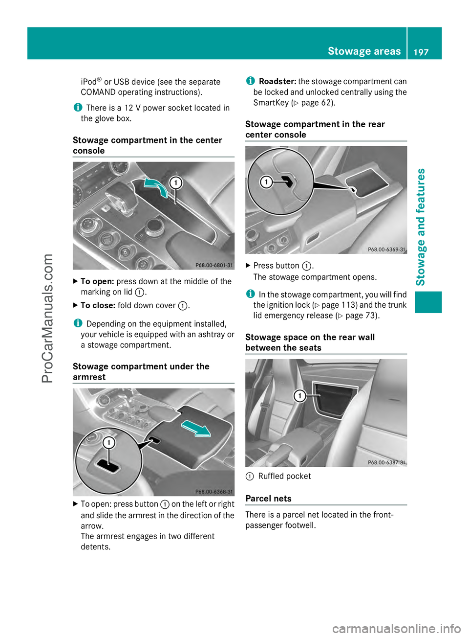 MERCEDES-BENZ SLS-CLASS 2013  Owners Manual iPod
®
or USB device (see the separate
COMAND operating instructions).
i There is a 12 V power socket located in
the glove box.
Stowage compartment in the center
console X
To open: press down at the 