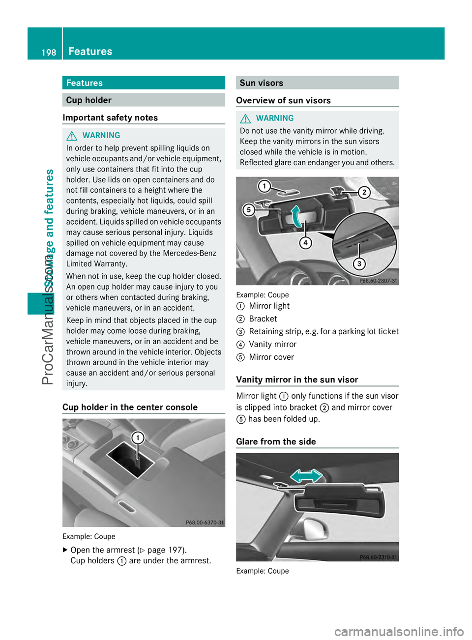 MERCEDES-BENZ SLS-CLASS 2013  Owners Manual Features
Cup holder
Important safety notes G
WARNING
In order to help prevent spilling liquids on
vehicle occupants and/or vehicle equipment,
only use containers that fit into the cup
holder. Use lids