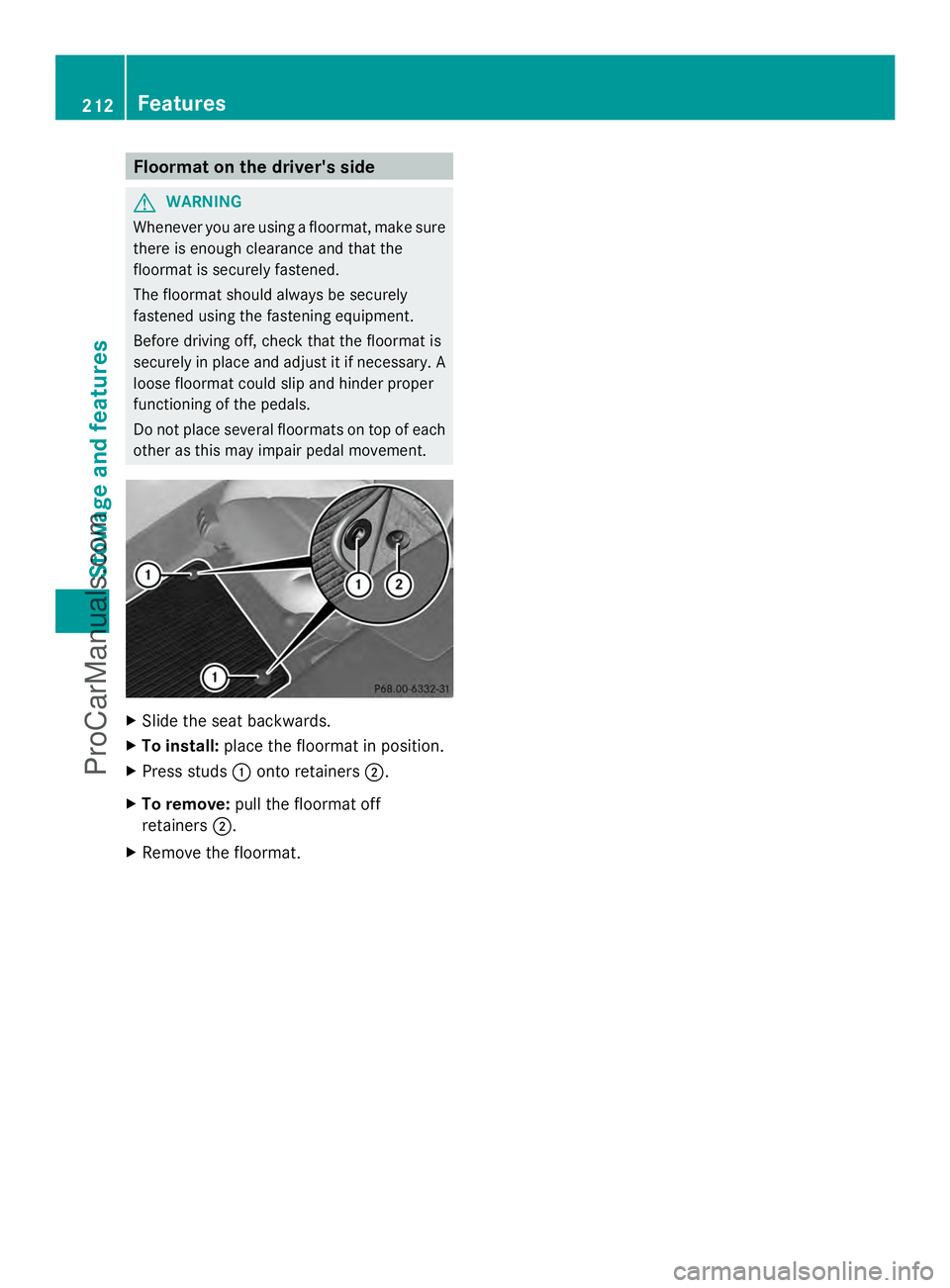 MERCEDES-BENZ SLS-CLASS 2013  Owners Manual Floormat on the driver's side
G
WARNING
Whenever you are using a floormat, make sure
there is enough clearance and that the
floormat is securely fastened.
The floormat should always be securely
fa