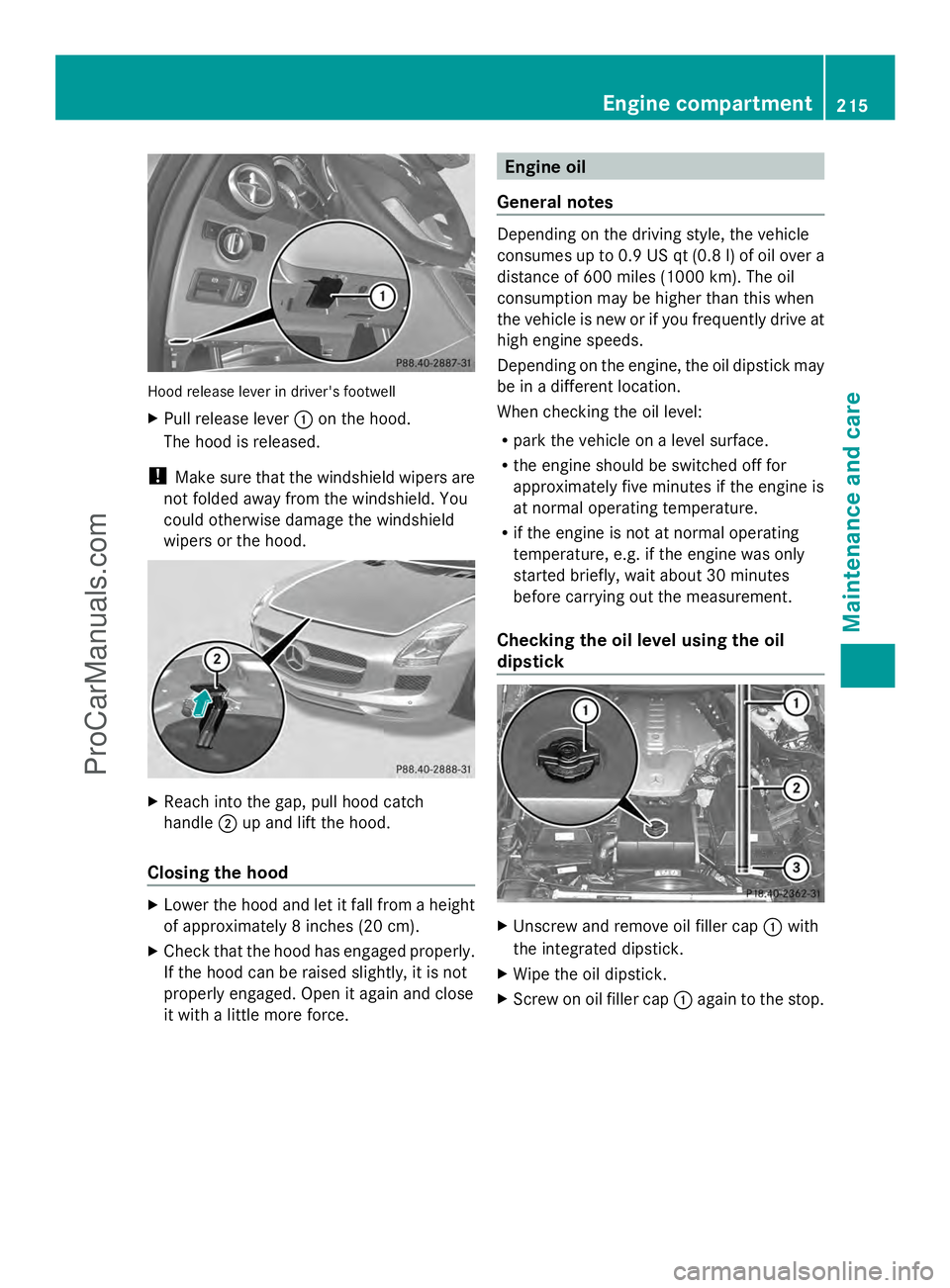 MERCEDES-BENZ SLS-CLASS 2013  Owners Manual Hood release lever in driver's footwell
X
Pull release lever :on the hood.
The hood is released.
! Make sure that the windshield wipers are
not folded away from the windshield. You
could otherwise