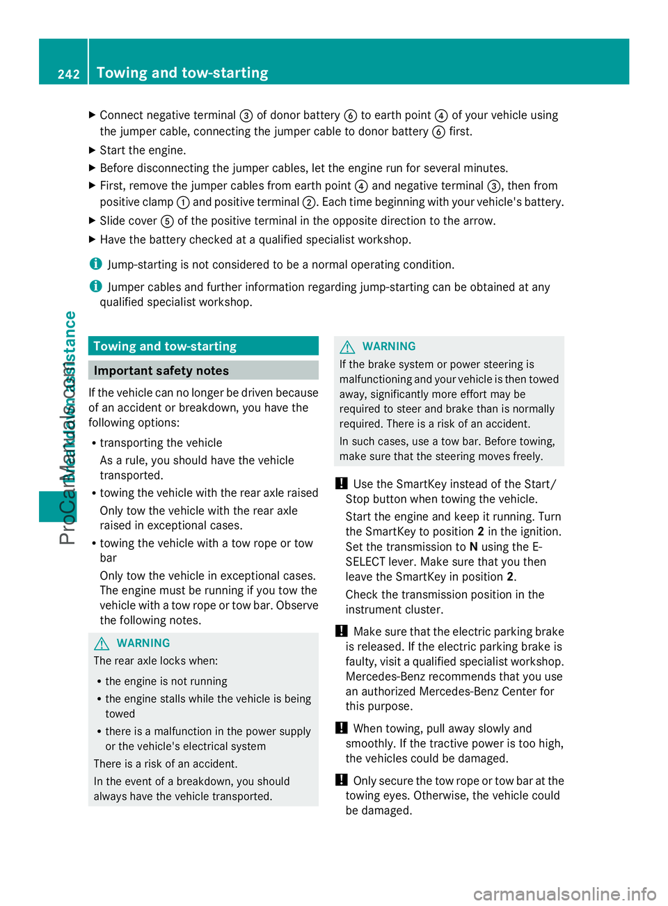 MERCEDES-BENZ SLS-CLASS 2013  Owners Manual X
Connect negative terminal =of donor battery Bto earth point ?of your vehicle using
the jumper cable, connecting the jumper cable to donor battery Bfirst.
X Start the engine.
X Before disconnecting t