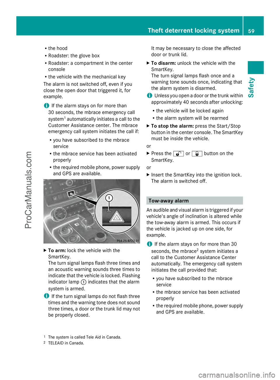 MERCEDES-BENZ SLS-CLASS 2013 Repair Manual R
the hood
R Roadster: the glove box
R Roadster: a compartment in the center
console
R the vehicle with the mechanical key
The alarm is not switched off, even if you
close the open door that triggered