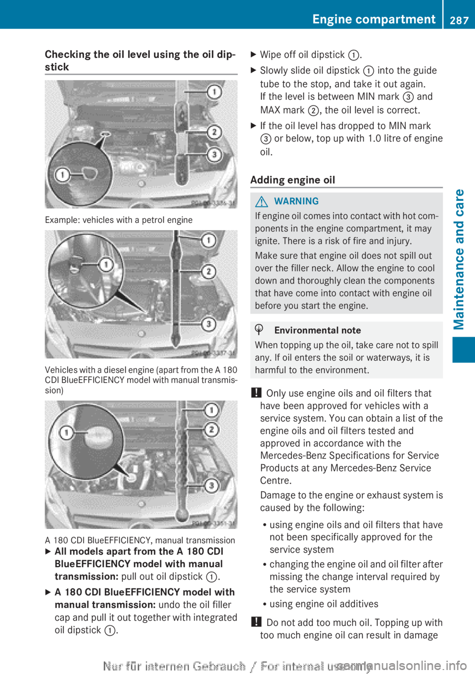MERCEDES-BENZ A CLASS 2012  Owners Manual Checking the oil level using the oil dip-
stick
Example: vehicles with a petrol engine
Vehicles with a diesel engine (apart from the A 180
CDI 
BlueEFFICIENCY model with manual transmis-
sion) A 180 C