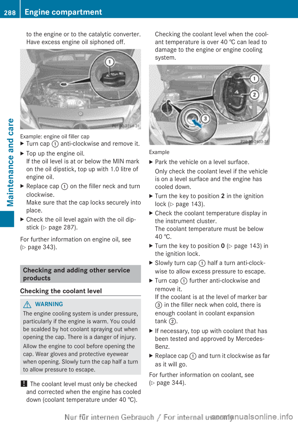 MERCEDES-BENZ A CLASS 2012  Owners Manual to the engine or to the catalytic converter.
Have excess engine oil siphoned off.
Example: engine oil filler cap
X
Turn cap : anti-clockwise and remove it.
X Top up the engine oil.
If the oil level is