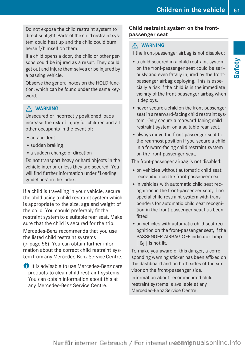 MERCEDES-BENZ A CLASS 2012 Workshop Manual Do not expose the child restraint system to
direct 
sunlight. Parts of the child restraint sys-
tem could heat up and the child could burn
herself/himself on them.
If a child opens a door, the child o