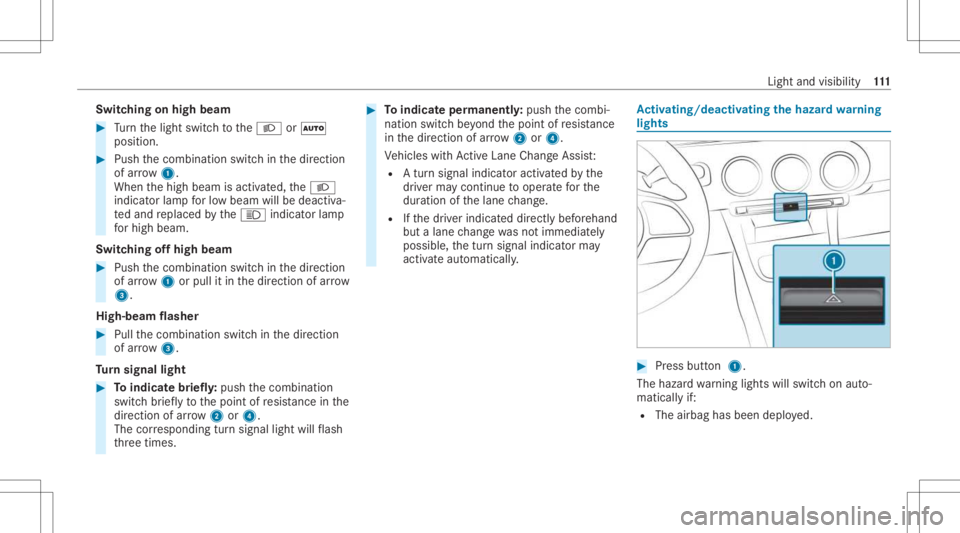 MERCEDES-BENZ A CLASS 2022  Owners Manual Switc
hingonhigh beam #
Turn thelight switc hto the0058 or0058
position . #
Push thecombin ationswitchin thedir ect ion
of arrow 1.
When thehigh beam isactiv ated, the0058
indicat orlam pfo rlo w bea 