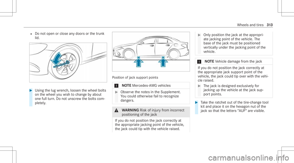 MERCEDES-BENZ A CLASS 2022 Owners Manual R
Donotop en orclo seanydo orsor thetrunk
lid. #
Using thelug wrenc h,loosen thewheel bolts
on thewheel youwish tochang eby about
on efull turn.Do notuns crew thebolts com‐
ple tely. Po
sition ofjac MERCEDES-BENZ A CLASS 2022 Owners Manual R
Donotop en orclo seanydo orsor thetrunk
lid. #
Using thelug wrenc h,loosen thewheel bolts
on thewheel youwish tochang eby about
on efull turn.Do notuns crew thebolts com‐
ple tely. Po
sition ofjac