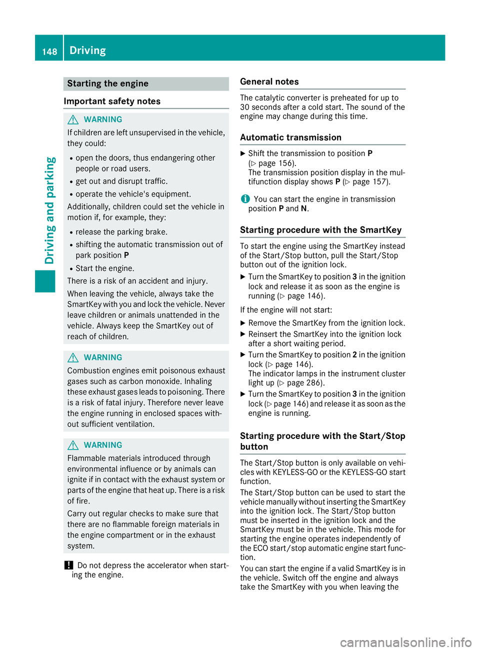 MERCEDES-BENZ C CLASS 2016  Owners Manual Starting the engine
Important safety notes
G WARNING
If children are left unsupervised in the vehicle,
they could: R
open the doors, thus endangering other
people or road users. R
get out and disrupt 