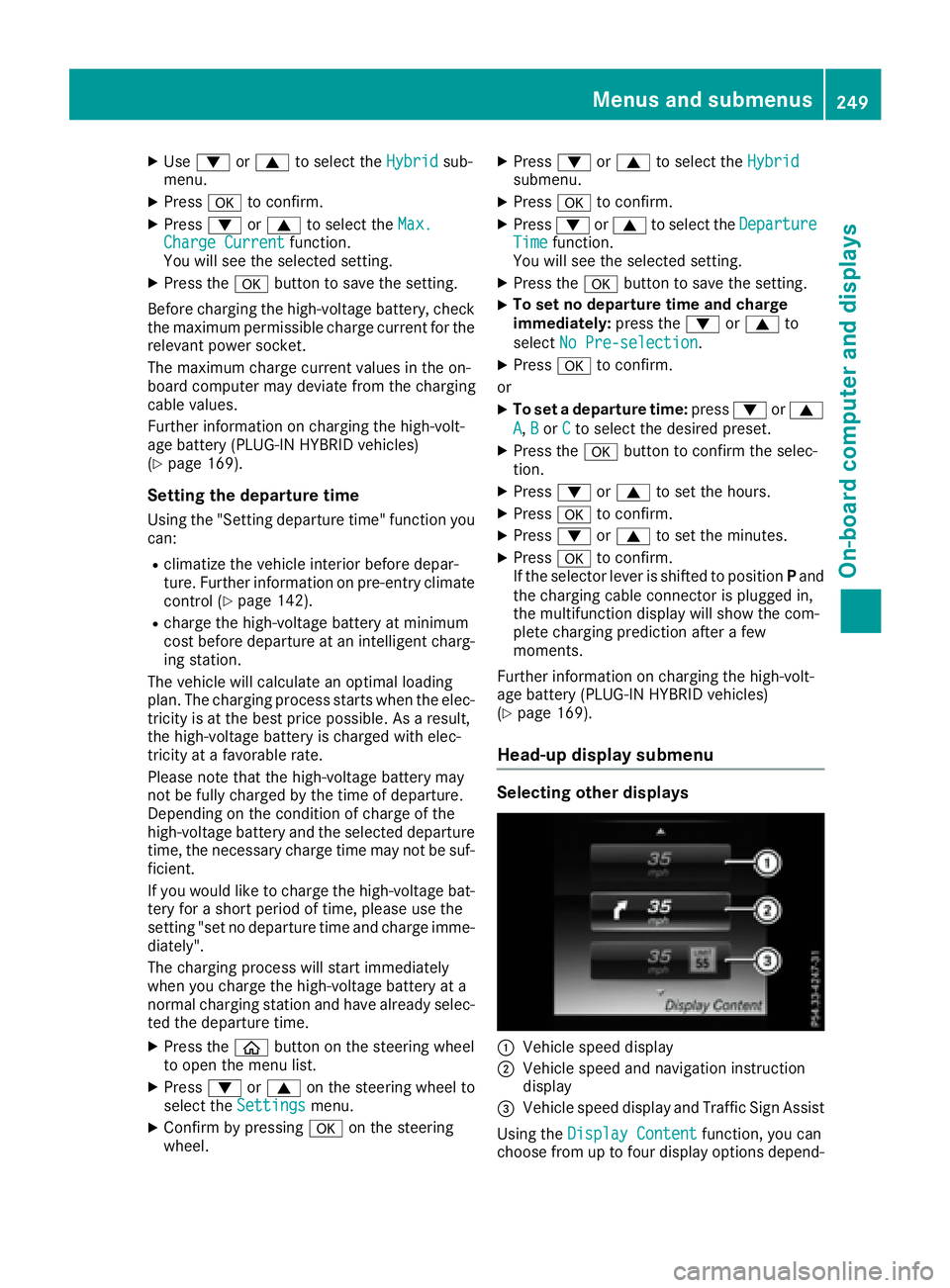 MERCEDES-BENZ C CLASS 2016  Owners Manual X
Use �d or �c to select the Hybrid sub-
menu. X
Press �v to confirm.X
Press �d or �c to select the Max.
Charge Current function.
You will see the selected setting. X
Press the �v button to save the s