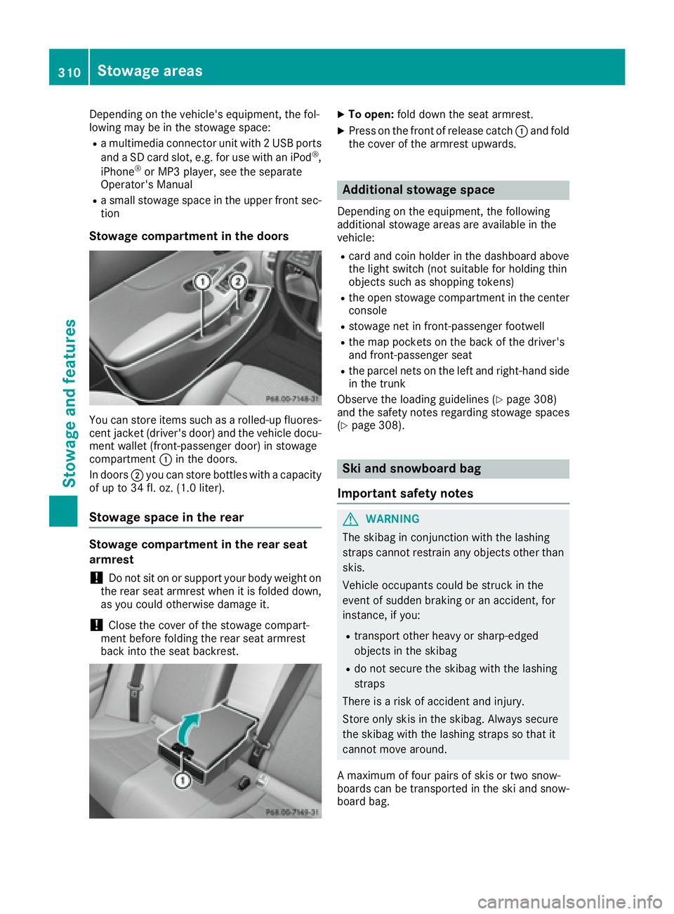 MERCEDES-BENZ C CLASS 2016  Owners Manual Depending on the vehicle's equipment, the fol-
lowing may be in the stowage space: R
a multimedia connector unit with 2 USB ports
and a SD card slot, e.g. for use with an iPod ®
,
iPhone ®
or MP
