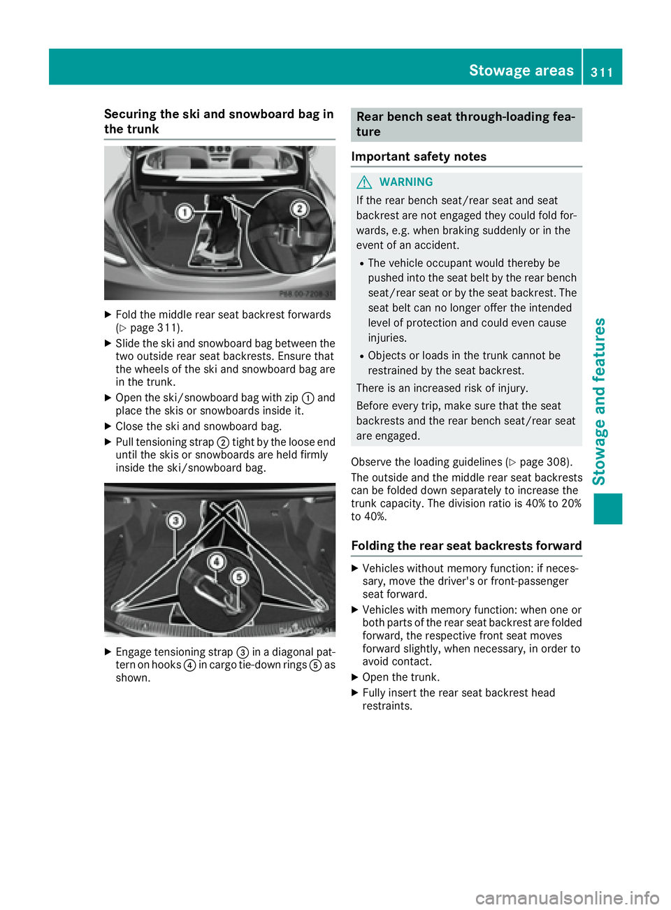 MERCEDES-BENZ C CLASS 2016  Owners Manual Securing the ski and snowboard bag in
the trunk X
Fold the middle rear seat backrest forwards
( Y
page 311). X
Slide the ski and snowboard bag between the
two outside rear seat backrests. Ensure that

