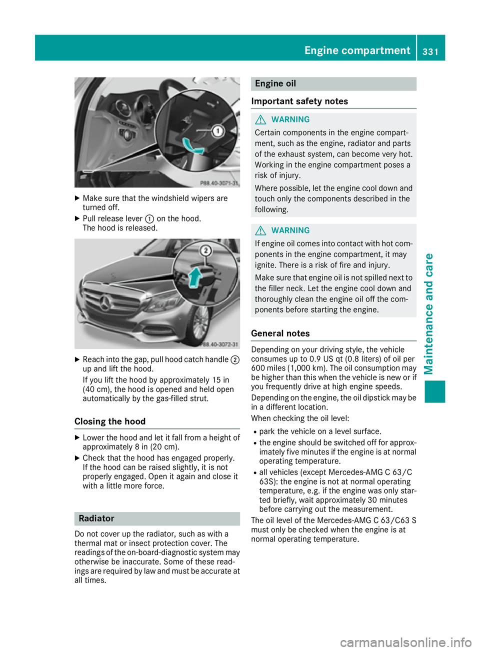 MERCEDES-BENZ C CLASS 2016  Owners Manual X
Make sure that the windshield wipers are
turned off. X
Pull release lever �C on the hood.
The hood is released.
X
Reach into the gap, pull hood catch handle �D
up and lift the hood.
If you lift the 