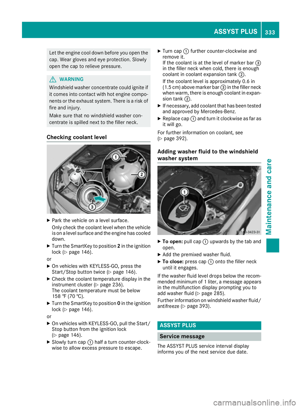 MERCEDES-BENZ C CLASS 2016  Owners Manual Let the engine cool down before you open the
cap. Wear gloves and eye protection. Slowly
open the cap to relieve pressure.
G WARNING
Windshield washer concentrate could ignite if
it comes into contact