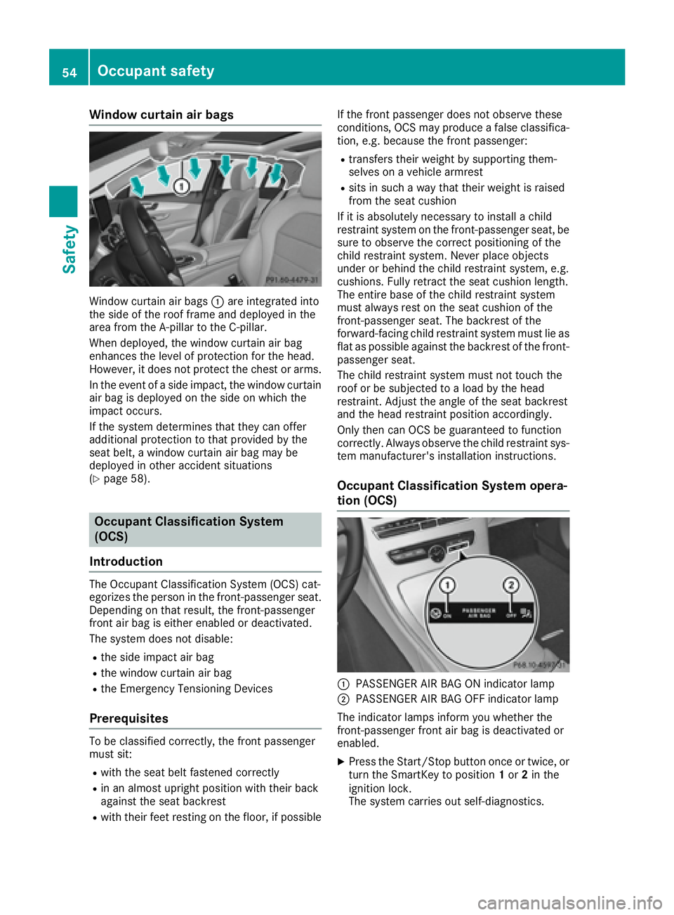 MERCEDES-BENZ C CLASS 2016  Owners Manual Window curtain air bags
Window curtain air bags �C are integrated into
the side of the roof frame and deployed in the
area from the A-pillar to the C-pillar.
When deployed, the window curtain air bag
