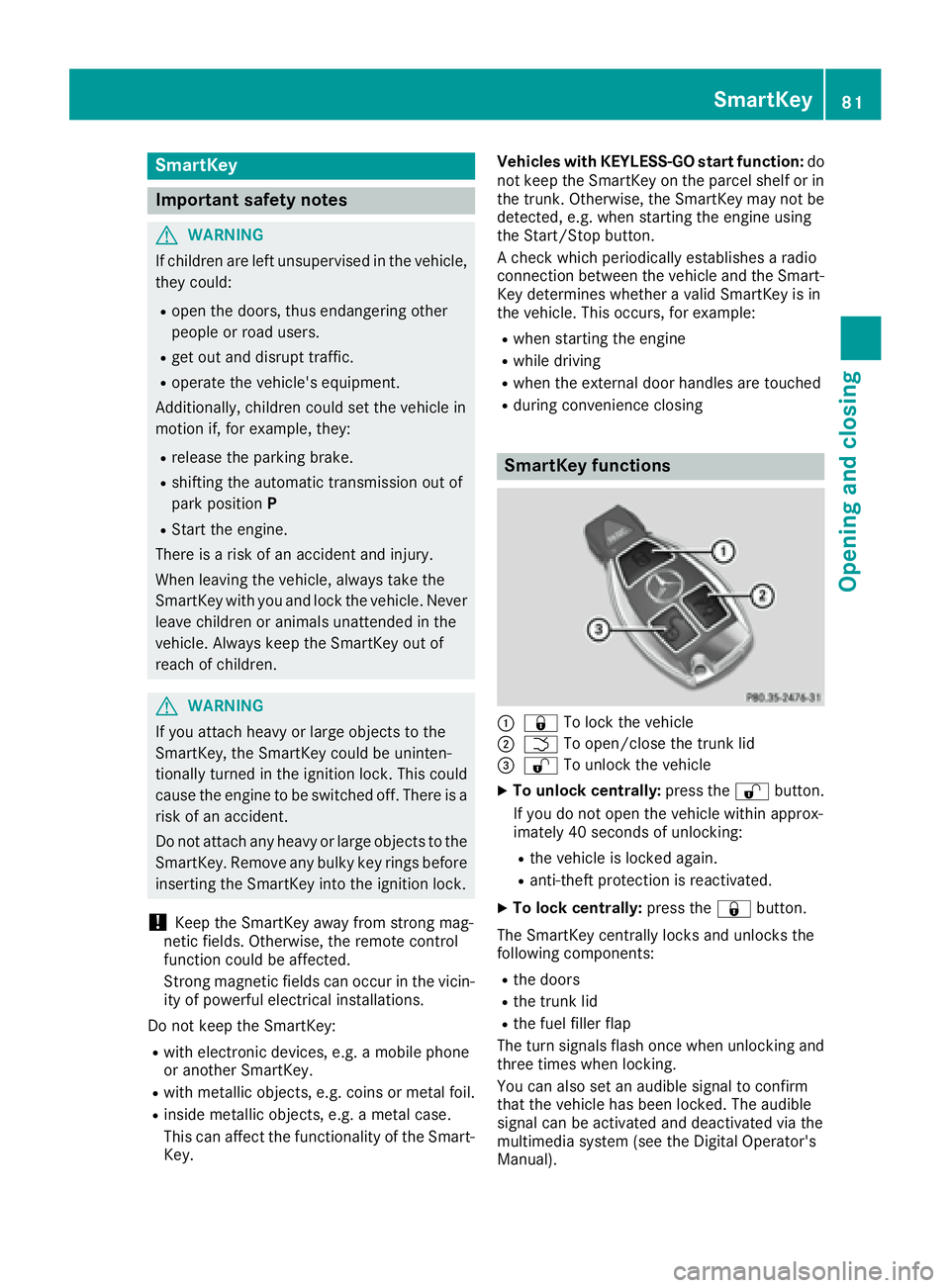 MERCEDES-BENZ C CLASS 2016 Manual Online SmartKey
Important safety notes
G WARNING
If children are left unsupervised in the vehicle,
they could: R
open the doors, thus endangering other
people or road users. R
get out and disrupt traffic. R
