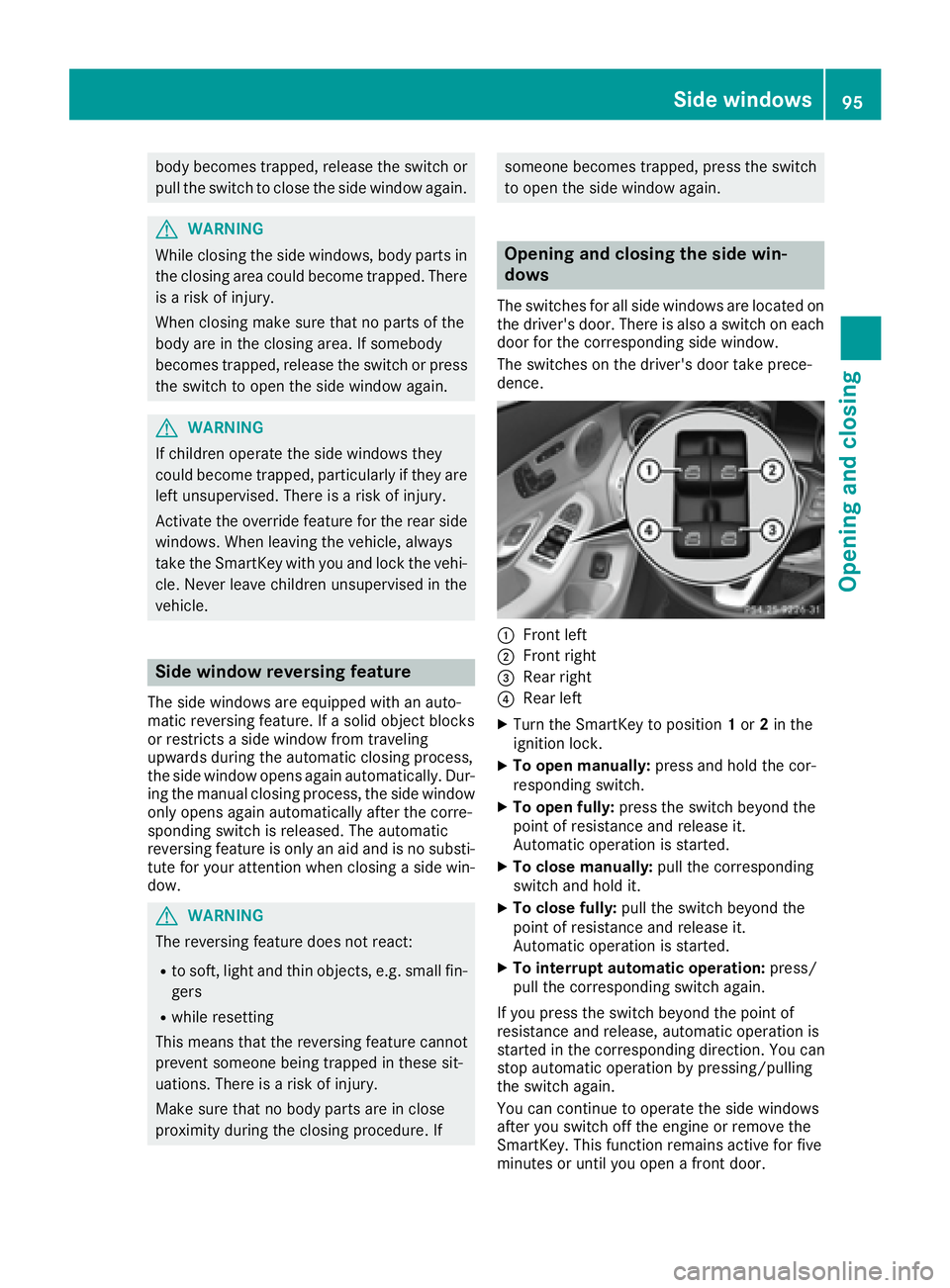 MERCEDES-BENZ C CLASS 2016  Owners Manual body becomes trapped, release the switch or
pull the switch to close the side window again.
G WARNING
While closing the side windows, body parts in
the closing area could become trapped. There
is a ri