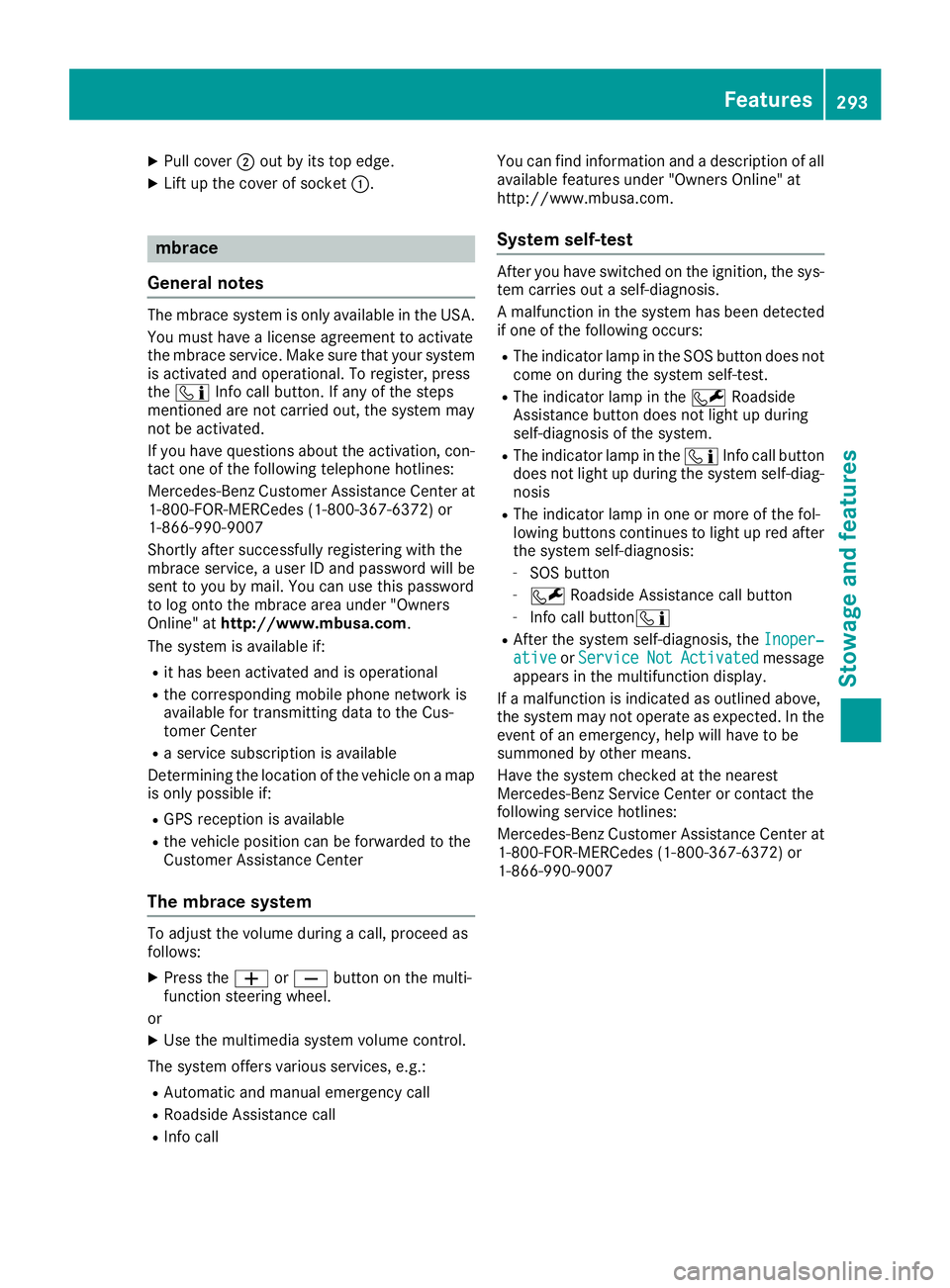 MERCEDES-BENZ C CLASS 2018 Owners Manual XPull cover;out by its top edge.
XLift up the cover of socket :.
mbrace
General notes
The mbrace system is only available in the USA.
You must have a license agreement to activate
the mbrace service. MERCEDES-BENZ C CLASS 2018 Owners Manual XPull cover;out by its top edge.
XLift up the cover of socket :.
mbrace
General notes
The mbrace system is only available in the USA.
You must have a license agreement to activate
the mbrace service.