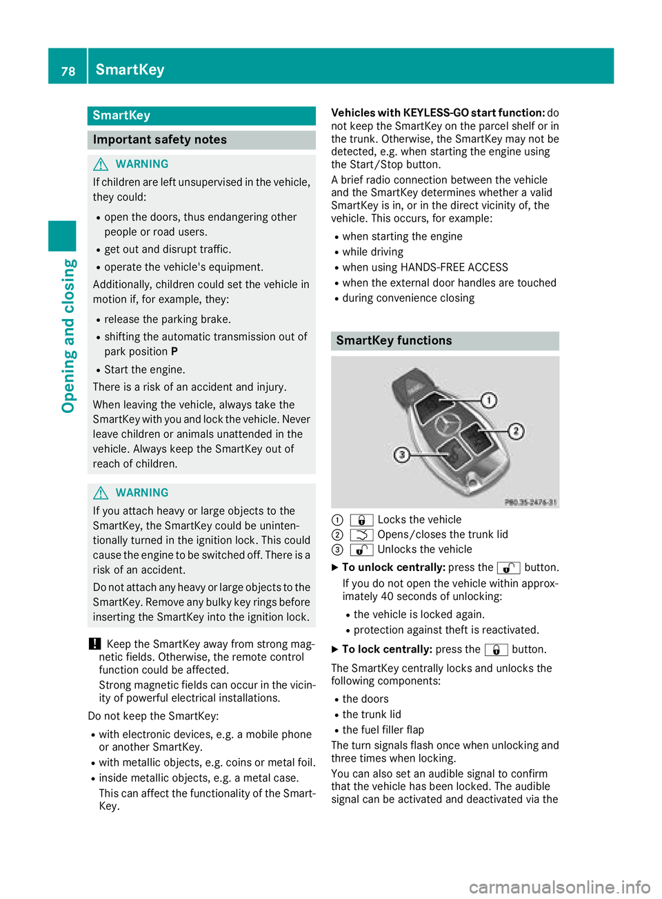 MERCEDES-BENZ C CLASS 2018 User Guide SmartKey
Important safety notes
GWARNING
If children are left unsupervised in the vehicle,
they could:
Ropen the doors, thus endangering other
people or road users.
Rget out and disrupt traffic.
Roper MERCEDES-BENZ C CLASS 2018 User Guide SmartKey
Important safety notes
GWARNING
If children are left unsupervised in the vehicle,
they could:
Ropen the doors, thus endangering other
people or road users.
Rget out and disrupt traffic.
Roper