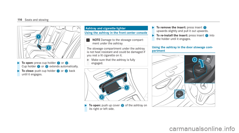 MERCEDES-BENZ C CLASS 2019  Owners Manual �Toopen:press cup holder1or2.Cup holder1or2extends automatically.
�Toclose:push cup holder1or2backuntil it engages.
Ashtray and cigarettelighter
Usingthe ashtrayinthe front center console
�NOTEDama
