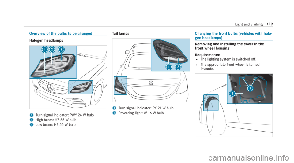 MERCEDES-BENZ C CLASS 2019  Owners Manual Overview ofthe bulbstobechanged
Halogen headlamps
1Turnsignal indicator: PWY24W bulb
2High beam: H7 55 W bulb
3Low beam: H7 55 W bulb
Tail lamps
1Turnsignal indicator: PY21W bulb
2Reversing light: W16