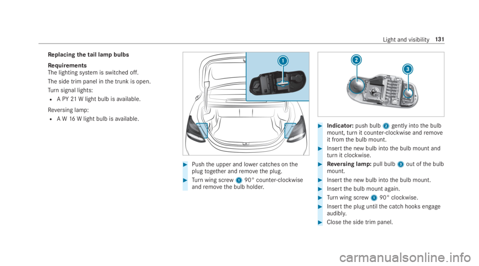 MERCEDES-BENZ C CLASS 2019  Owners Manual Replacing the tail lamp bulbs
RequirementsThe lighting system is switched off.
The side trim panel inthe trunk is open.
Turnsignal lights:
RA PY21W light bulb isavailable.
Reversing lamp:
RA W16W ligh