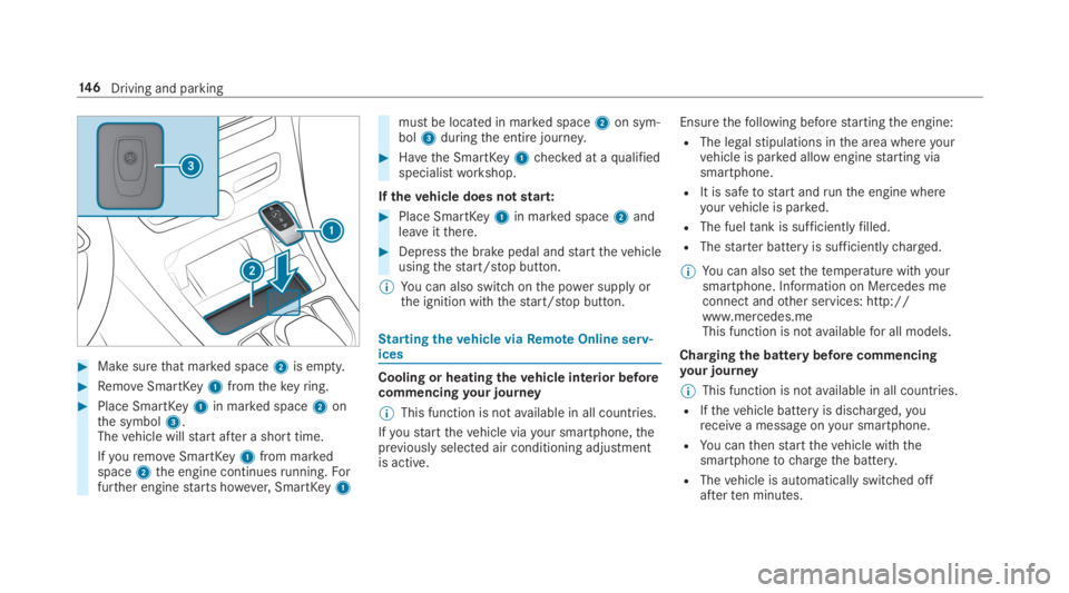 MERCEDES-BENZ C CLASS 2019  Owners Manual �Make surethat marked space2is empty.
�RemoveSmartKey1fromthekeyring.
�Place SmartKey1in marked space2onthe symbol3.Thevehicle willstart after a short time.
IfyouremoveSmartKey1from markedspace2the