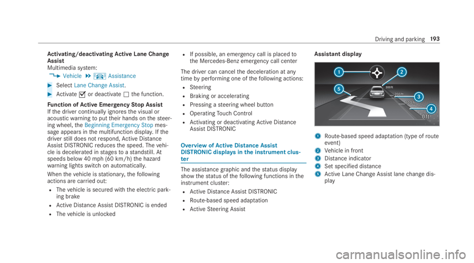 MERCEDES-BENZ C CLASS 2019  Owners Manual Activating/deactivatingActive Lane ChangeAssistMultimedia system:
�Vehicle�kAssistance
�SelectLane Change Assist.
�Activate�sor deactivate�Sthe function.
Function ofActive EmergencyStop AssistIfth