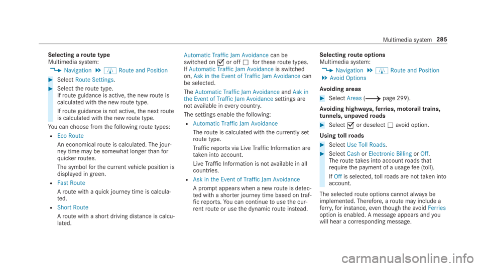 MERCEDES-BENZ C CLASS 2019  Owners Manual Selecting aroute typeMultimedia system:
�Navigation�ÀRoute and Position
�SelectRoute Settings.
�Selecttheroute type.Ifroute guidance is active,the newroute iscalculated withthe newroute type.
Ifr