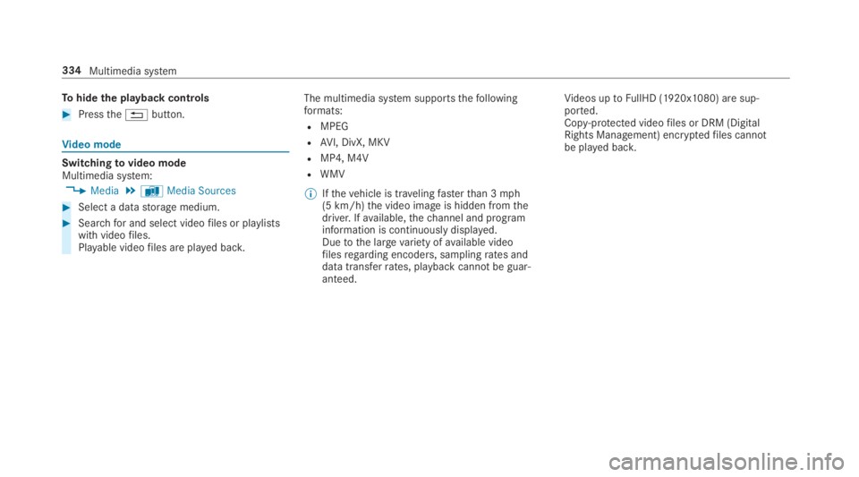 MERCEDES-BENZ C CLASS 2019  Owners Manual Tohide the playback controls
�Pressthe�8button.
Video mode
Switchingtovideo modeMultimedia system:
�Media�àMedia Sources
�Select a datastorage medium.
�Searchfor and select videofiles or playlis