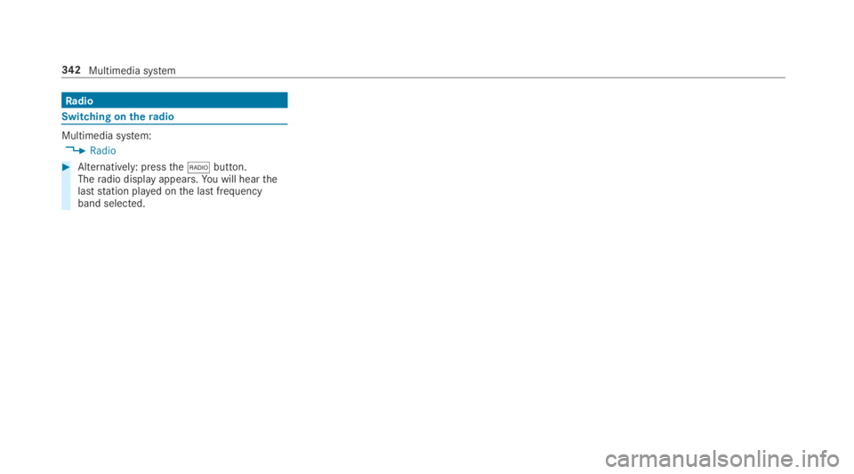 MERCEDES-BENZ C CLASS 2019  Owners Manual Radio
Switching on theradio
Multimedia system:
�Radio
�Alternatively: pressthe�*button.Theradio display appears.You will hearthelaststation played onthe last frequencyband selected.
342Multimedia sy