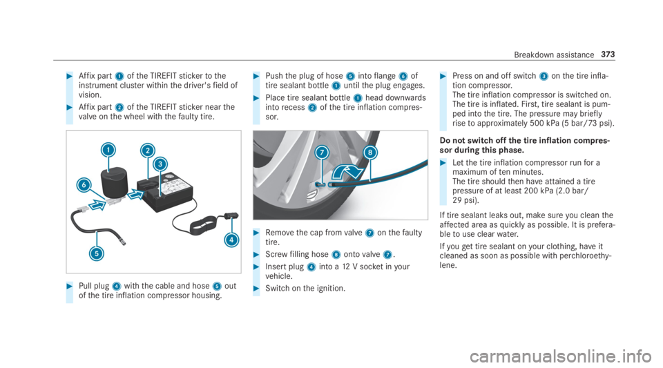 MERCEDES-BENZ C CLASS 2019  Owners Manual �Affix part1ofthe TIREFITstickertotheinstrument cluster withinthe driver'sfield ofvision.
�Affix part2ofthe TIREFITsticker nearthevalve onthe wheel withthefaulty tire.
�Pull plug4withthe cable 