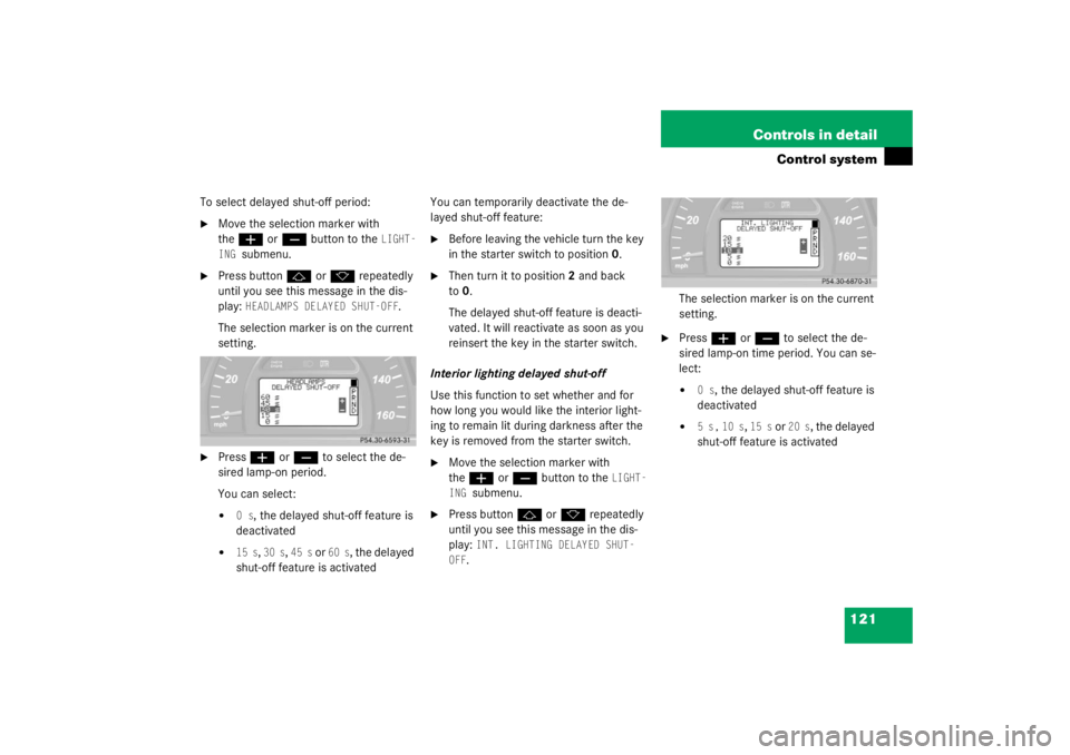 MERCEDES-BENZ C CLASS COUPE 2003 User Guide 121
Controls in detail
Control system
To select delayed shut-off period:
Move the selection marker with 
the
æ
 or
ç
 button to the 
LIGHT-
ING 
submenu.

Press button
j
 or
k
 repeatedly 
until y