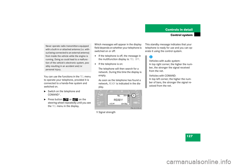 MERCEDES-BENZ C CLASS COUPE 2003  Owners Manual 127
Controls in detail
Control system
You can use the functions in the 
TEL
 menu 
to operate your telephone, provided it is 
connected to a hands-free system and 
switched on.

Switch on the telepho