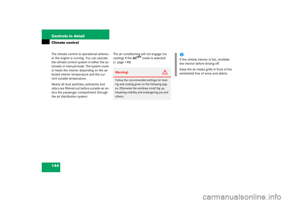 MERCEDES-BENZ C CLASS COUPE 2003  Owners Manual 144 Controls in detailClimate controlThe climate control is operational whenev-
er the engine is running. You can operate 
the climate control system in either the au-
tomatic or manual mode. The syst