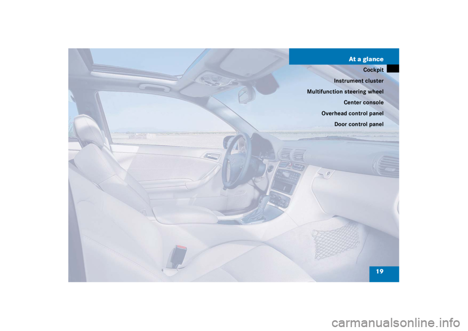 MERCEDES-BENZ C CLASS COUPE 2003 User Guide 19
At a glance
Cockpit
Instrument cluster
Multifunction steering wheel
Center console
Overhead control panel Door control panel 