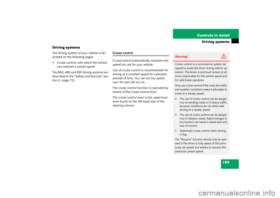 MERCEDES-BENZ C CLASS COUPE 2003  Owners Manual 189
Controls in detail
Driving systems
Driving systems
The driving system of your vehicle is de-
scribed on the following pages:
Cruise control, with which the vehicle 
can maintain a preset speed
Th