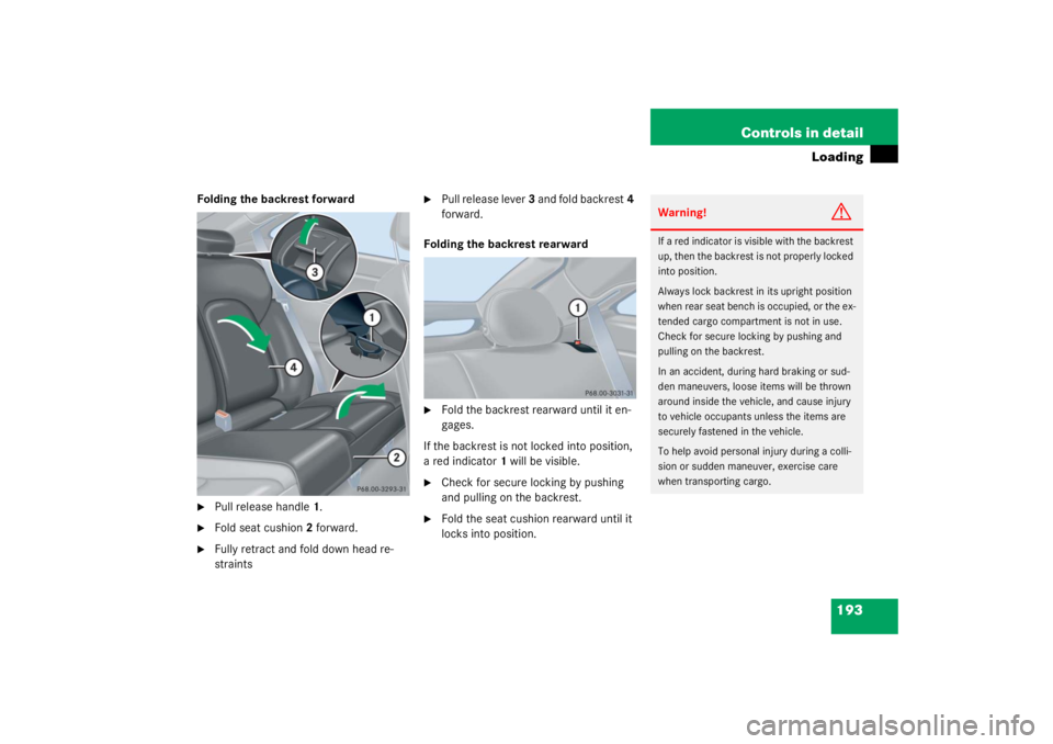 MERCEDES-BENZ C CLASS COUPE 2003  Owners Manual 193
Controls in detail
Loading
Folding the backrest forward
Pull release handle
1.

Fold seat cushion 2 forward.

Fully retract and fold down head re-
straints

Pull release lever 3 and fold backr