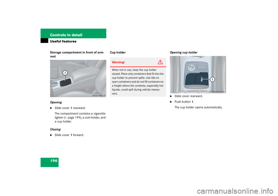 MERCEDES-BENZ C CLASS COUPE 2003  Owners Manual 196 Controls in detailUseful featuresStorage compartment in front of arm-
rest
Opening
Slide cover1 rearward.
The compartment contains a cigarette 
lighter (
page 199), a coin holder, and 
a cup hol