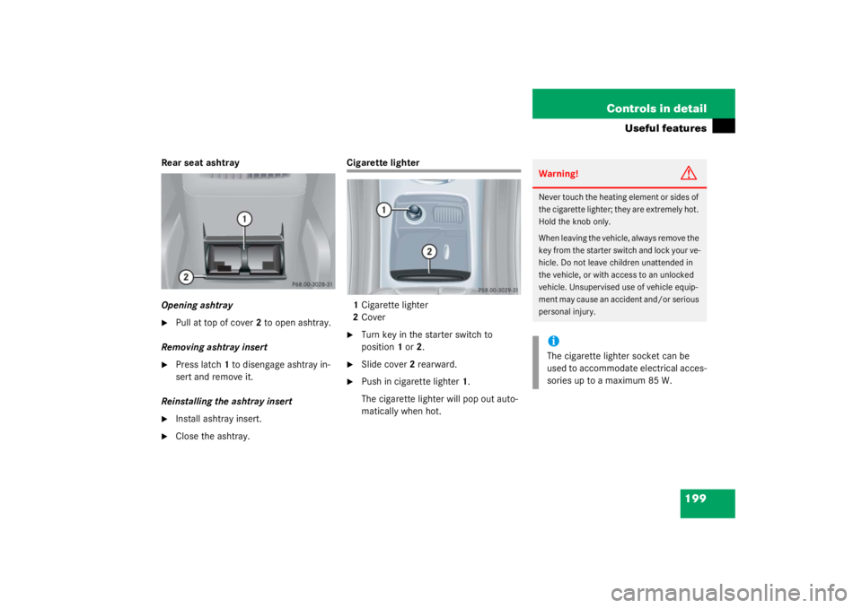 MERCEDES-BENZ C CLASS COUPE 2003  Owners Manual 199
Controls in detail
Useful features
Rear seat ashtray
Opening ashtray
Pull at top of cover
2 to open ashtray.
Removing ashtray insert

Press latch 1 to disengage ashtray in-
sert and remove it.
R
