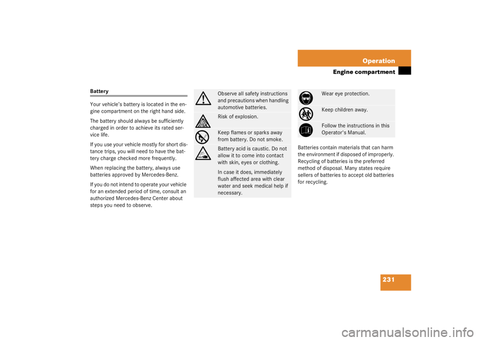 MERCEDES-BENZ C CLASS COUPE 2003  Owners Manual 231
Operation
Engine compartment
Battery
Your vehicle’s battery is located in the en-
gine compartment on the right hand side.
The battery should always be sufficiently 
charged in order to achieve 